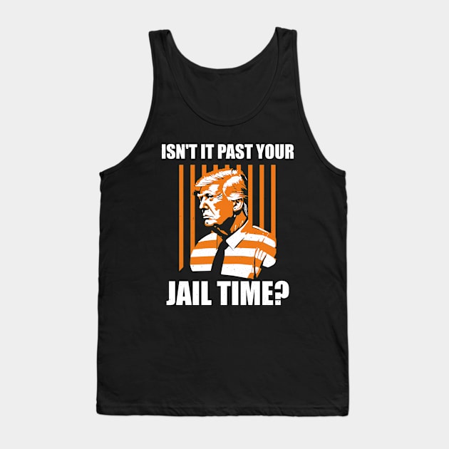 Funny Sarcastic Trump 2024 election Isn't It Past Your Jail Time? Tank Top by ANAREL